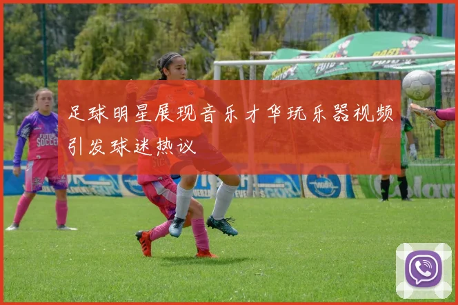 足球明星展现音乐才华玩乐器视频引发球迷热议