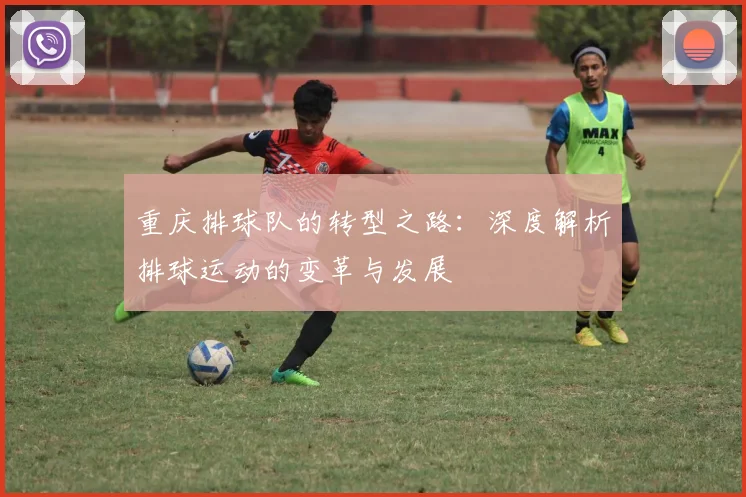 重庆排球队的转型之路：深度解析排球运动的变革与发展
