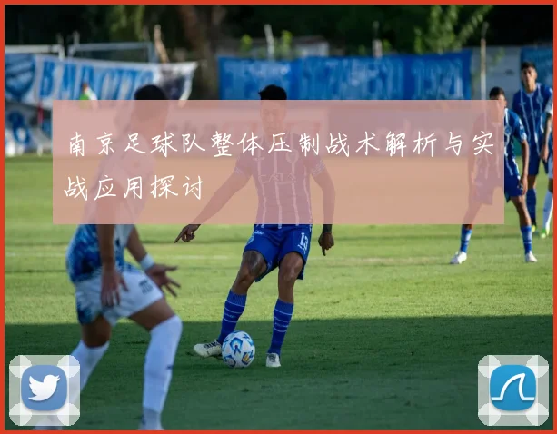 南京足球队整体压制战术解析与实战应用探讨