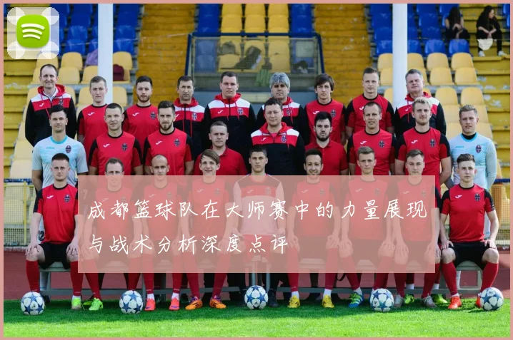 成都篮球队在大师赛中的力量展现与战术分析深度点评