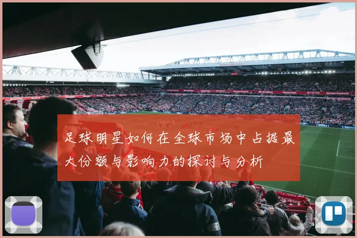 足球明星如何在全球市场中占据最大份额与影响力的探讨与分析