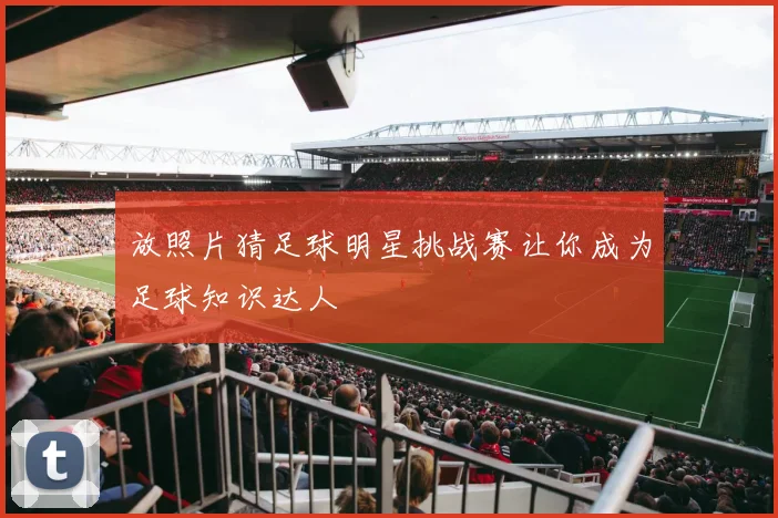 放照片猜足球明星挑战赛让你成为足球知识达人