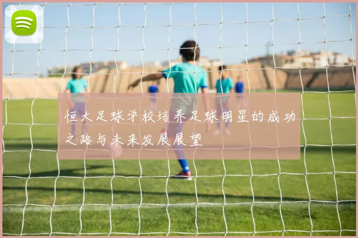 恒大足球学校培养足球明星的成功之路与未来发展展望