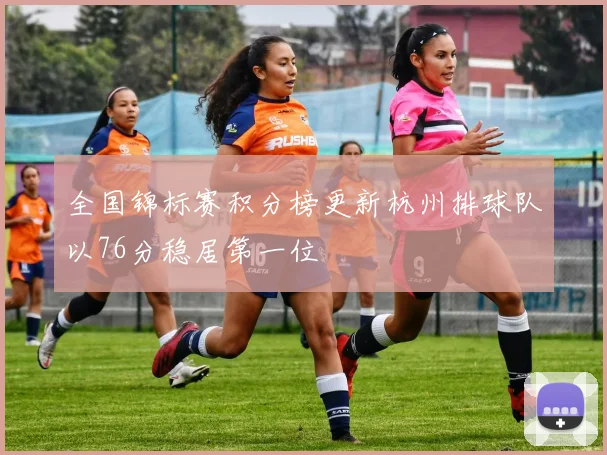 全国锦标赛积分榜更新杭州排球队以76分稳居第一位
