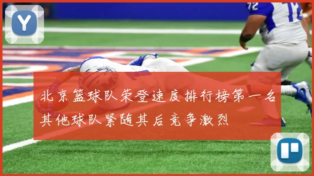 北京篮球队荣登速度排行榜第一名其他球队紧随其后竞争激烈
