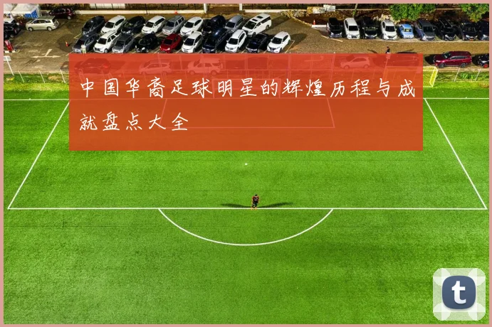 中国华裔足球明星的辉煌历程与成就盘点大全