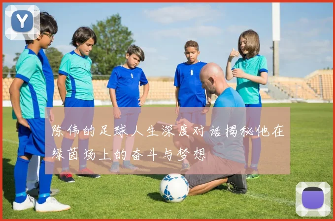 陈伟的足球人生深度对话揭秘他在绿茵场上的奋斗与梦想
