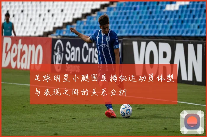 足球明星小腿围度揭秘运动员体型与表现之间的关系分析