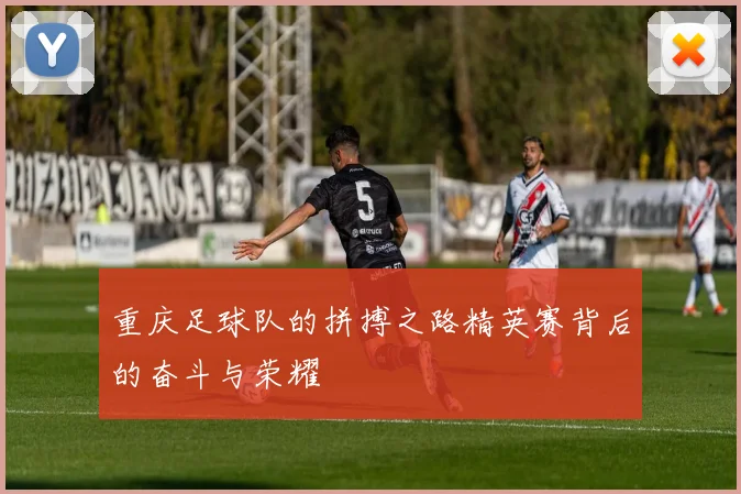 重庆足球队的拼搏之路精英赛背后的奋斗与荣耀