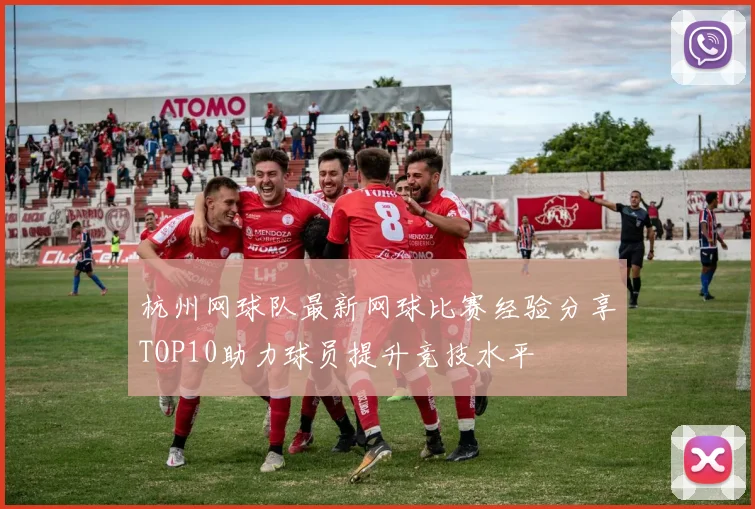 杭州网球队最新网球比赛经验分享TOP10助力球员提升竞技水平