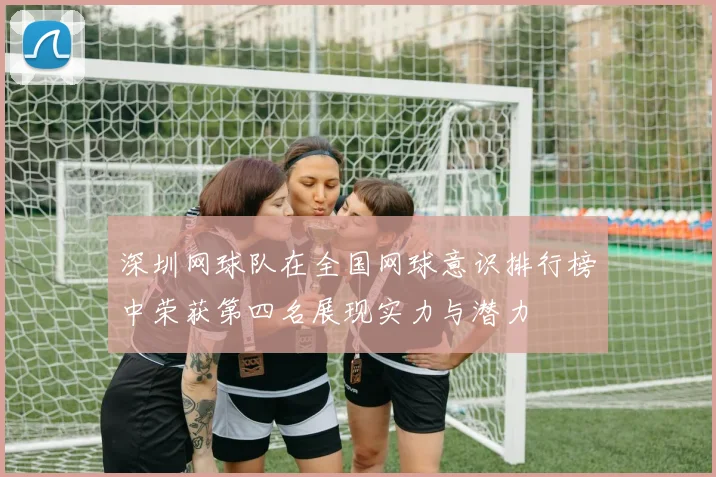 深圳网球队在全国网球意识排行榜中荣获第四名展现实力与潜力