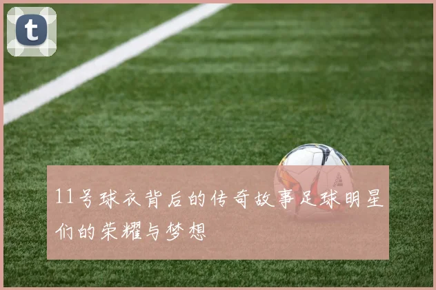 11号球衣背后的传奇故事足球明星们的荣耀与梦想