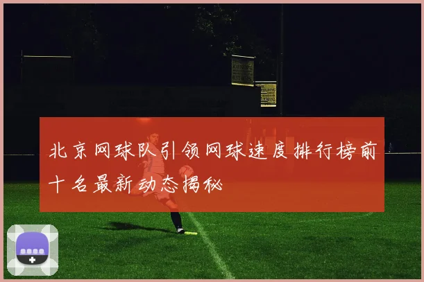 北京网球队引领网球速度排行榜前十名最新动态揭秘