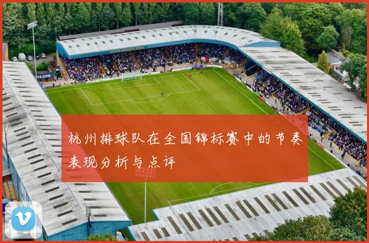 杭州排球队在全国锦标赛中的节奏表现分析与点评