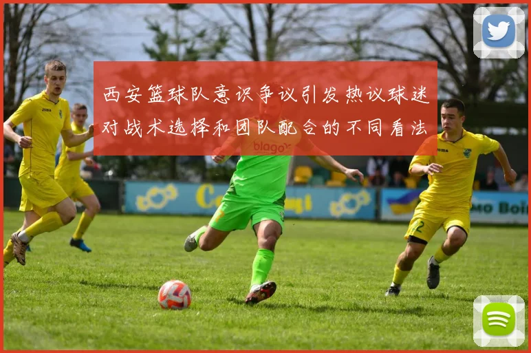 西安篮球队意识争议引发热议球迷对战术选择和团队配合的不同看法
