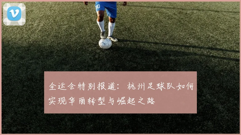 全运会特别报道：杭州足球队如何实现华丽转型与崛起之路