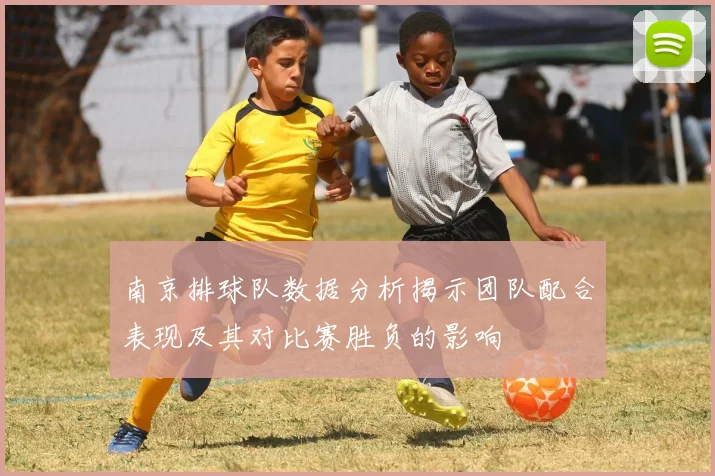 南京排球队数据分析揭示团队配合表现及其对比赛胜负的影响