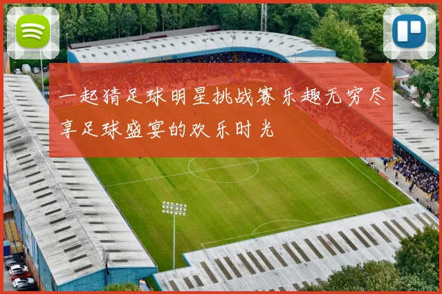 一起猜足球明星挑战赛乐趣无穷尽享足球盛宴的欢乐时光