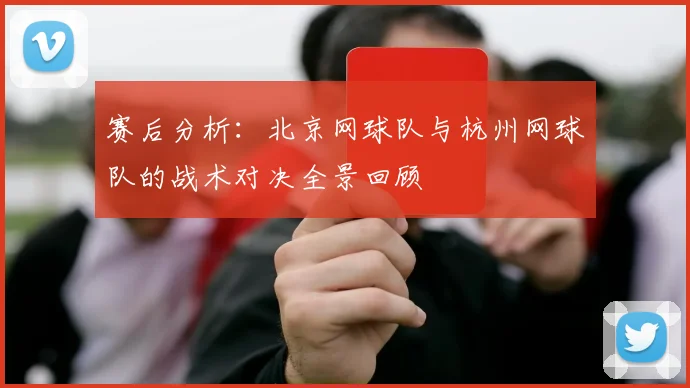 赛后分析：北京网球队与杭州网球队的战术对决全景回顾