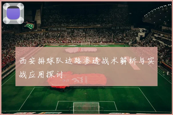 西安排球队边路渗透战术解析与实战应用探讨