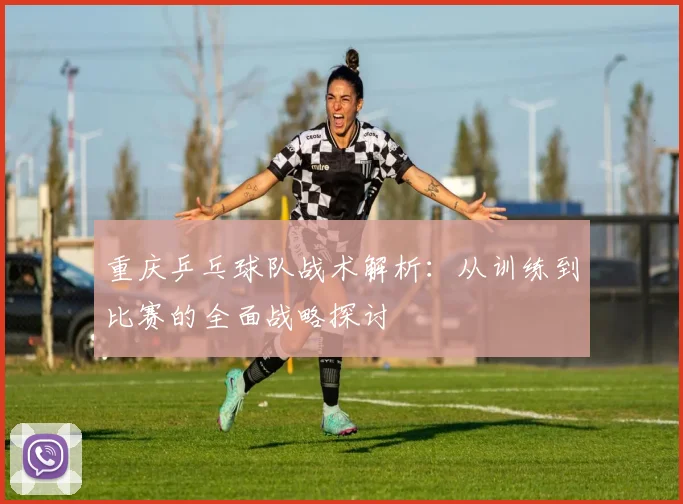 重庆乒乓球队战术解析：从训练到比赛的全面战略探讨