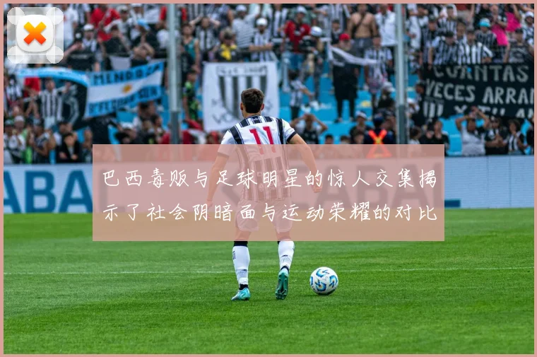 巴西毒贩与足球明星的惊人交集揭示了社会阴暗面与运动荣耀的对比