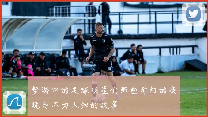 梦游中的足球明星们那些奇幻的夜晚与不为人知的故事