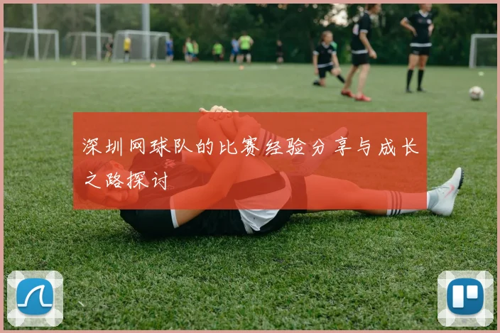 深圳网球队的比赛经验分享与成长之路探讨